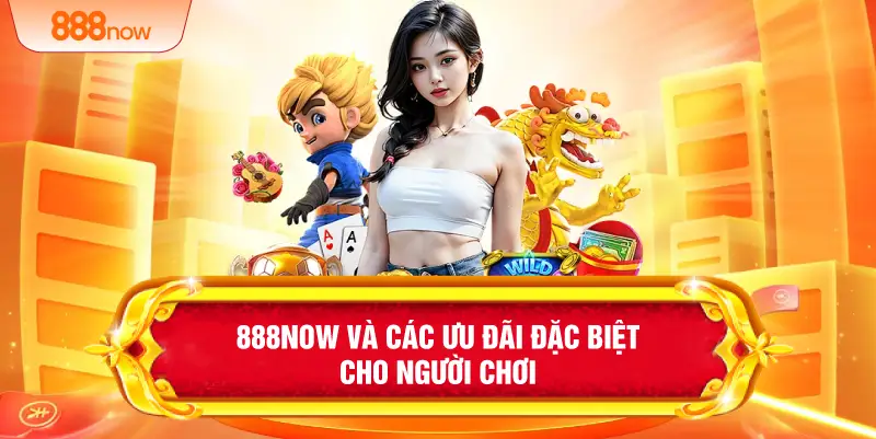 888NOW và các ưu đãi đặc biệt cho người chơi