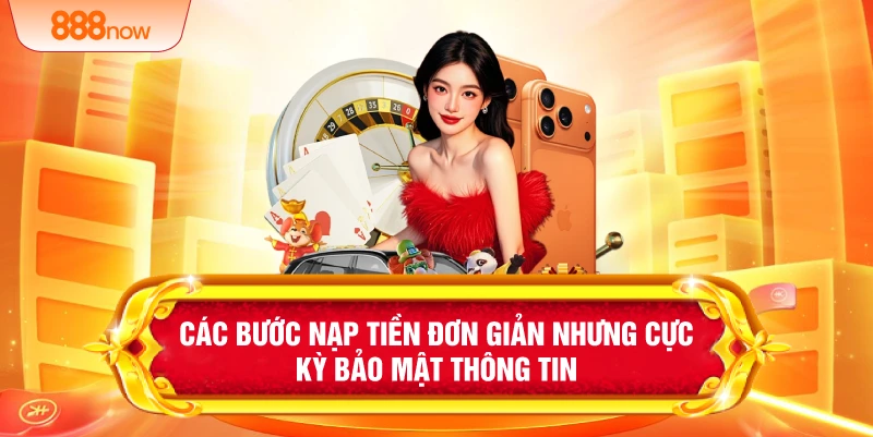 Các bước nạp tiền đơn giản nhưng cực kỳ bảo mật thông tin 