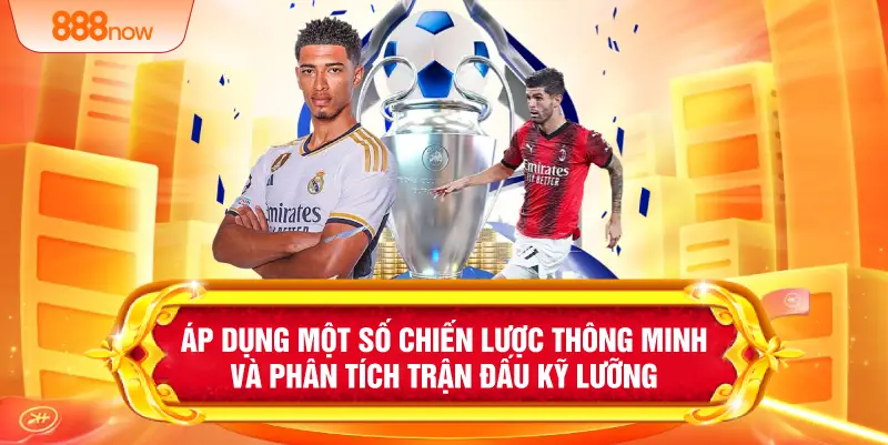 Áp dụng một số chiến lược thông minh và phân tích trận đấu kỹ lưỡng